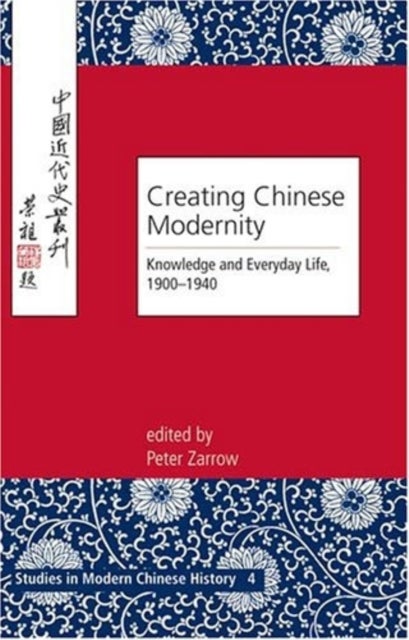 Creating Chinese Modernity - Knowledge and Everyday Life, 1900-1940
