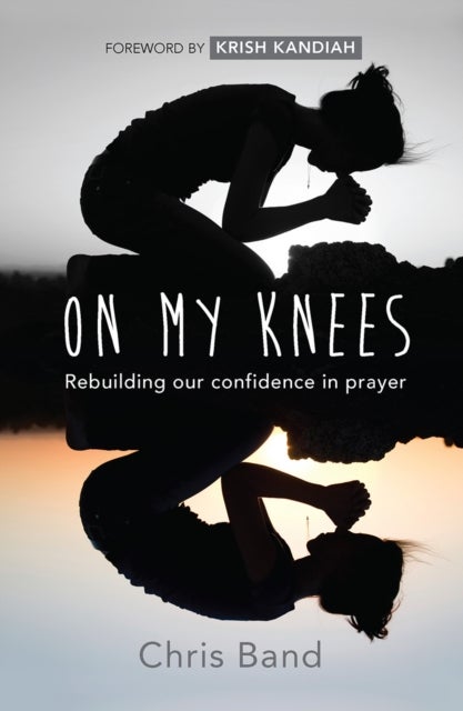 On My Knees – Rebuilding our confidence in prayer - Rebuilding our confidence in prayer