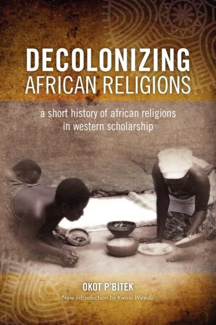 Decolonizing African Religion - A Short History of African Religions in Western Scholarship