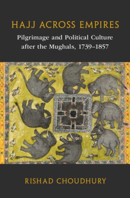 Hajj across Empires - Pilgrimage and Political Culture after the Mughals, 1739–1857