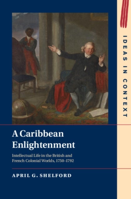 A Caribbean Enlightenment - Intellectual Life in the British and French Colonial Worlds, 1750–1792