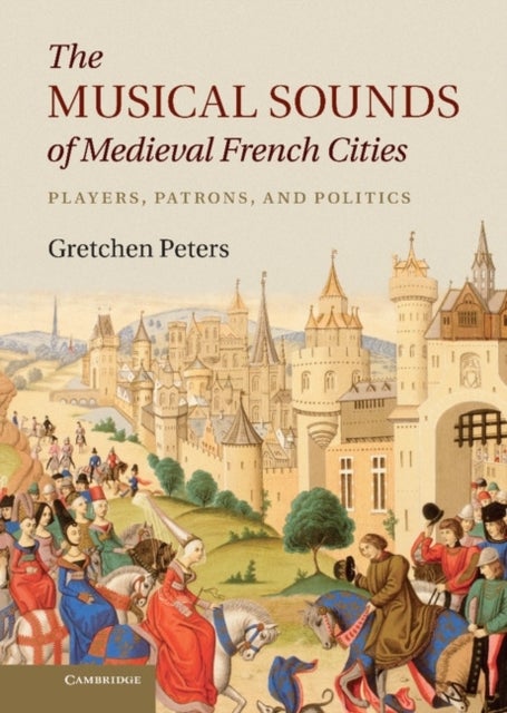 The Musical Sounds of Medieval French Cities - Players, Patrons, and Politics