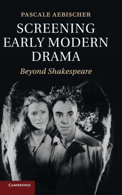 Screening Early Modern Drama - Beyond Shakespeare