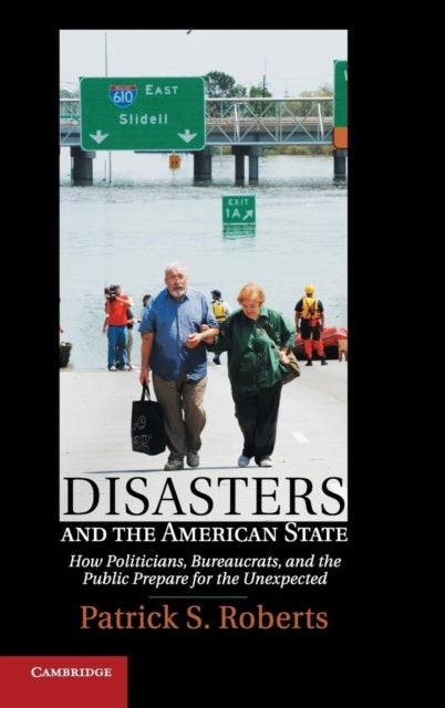 Disasters and the American State - How Politicians, Bureaucrats, and the Public Prepare for the Unexpected