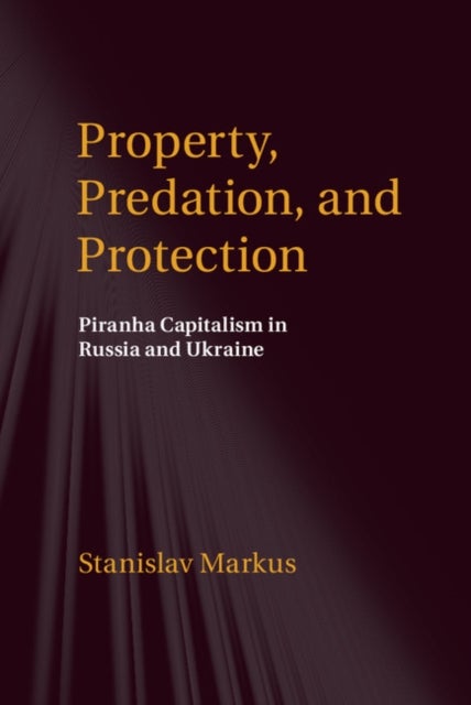 Property, Predation, and Protection - Piranha Capitalism in Russia and Ukraine