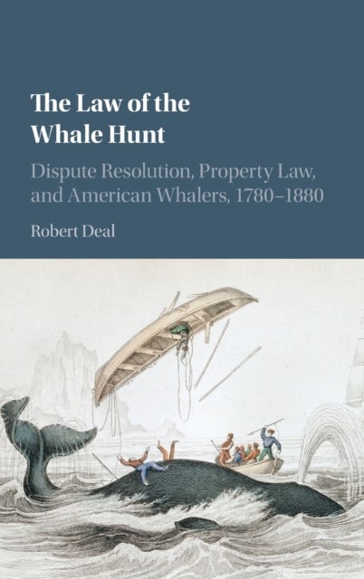 The Law of the Whale Hunt - Dispute Resolution, Property Law, and American Whalers, 1780–1880