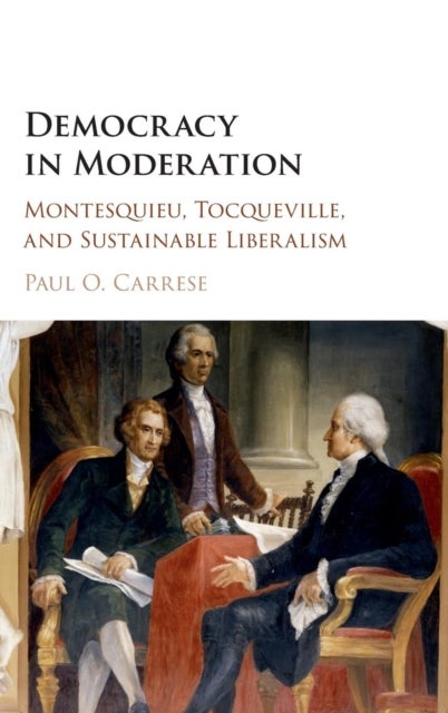 Democracy in Moderation - Montesquieu, Tocqueville, and Sustainable Liberalism