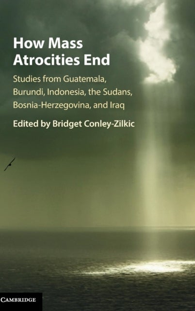 How Mass Atrocities End - Studies from Guatemala, Burundi, Indonesia, the Sudans, Bosnia-Herzegovina, and Iraq