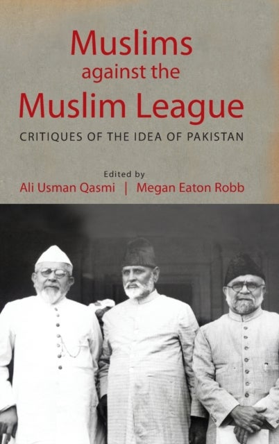 Muslims against the Muslim League - Critiques of the Idea of Pakistan