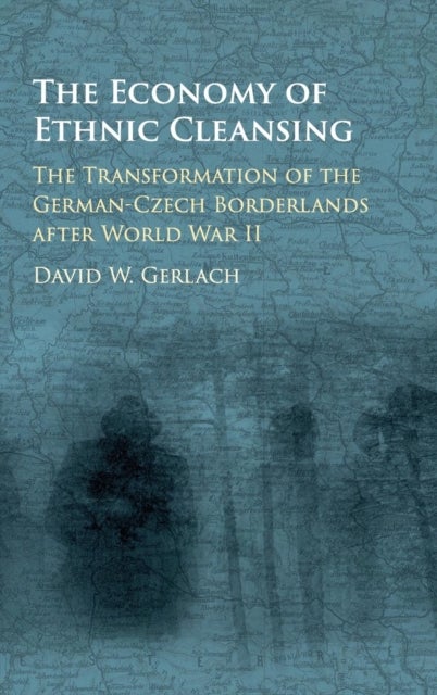 The Economy of Ethnic Cleansing - The Transformation of the German-Czech Borderlands after World War II