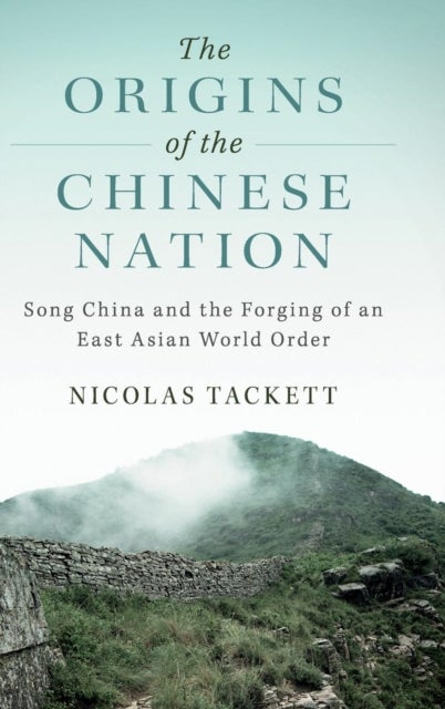 The Origins of the Chinese Nation - Song China and the Forging of an East Asian World Order