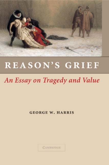 Reason''s Grief - An Essay on Tragedy and Value