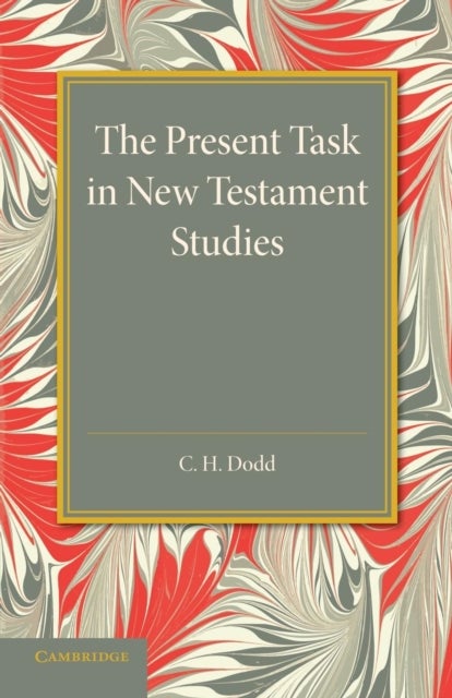 The Present Task in New Testament Studies - An Inaugural Lecture Delivered in the Divinity School on Tuesday 2 June 1936