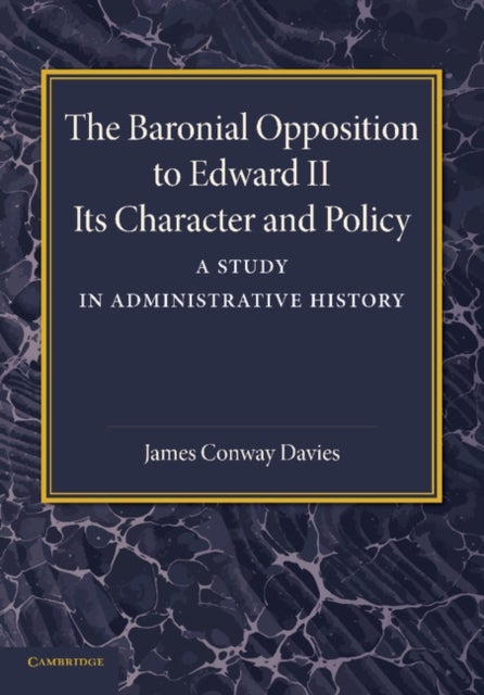 The Baronial Opposition to Edward II - Its Character and Policy