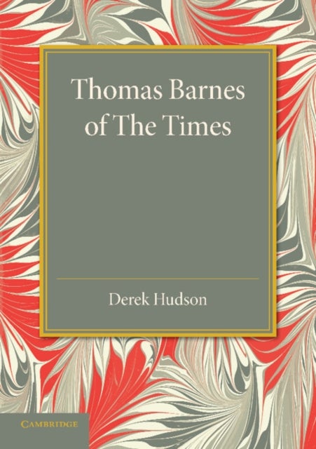 Thomas Barnes of The Times - With Selections from his Critical Essays Never before Reprinted
