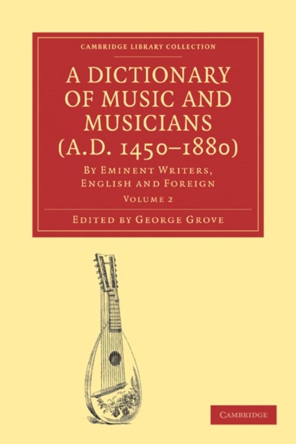 A Dictionary of Music and Musicians (A.D. 1450–1880) - By Eminent Writers, English and Foreign