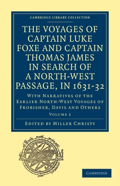 The Voyages of Captain Luke Foxe, of Hull, and Captain Thomas James, of Bristol, in Search of a North-West Passage, in 1631-32 - With Narratives of the Earlier North-West Voyages of Frobisher, Davis and Others