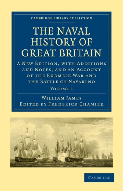 The Naval History of Great Britain - Volume 5 - A New Edition, with Additions and Notes, and an Account of the Burmese War and the Battle of Navarino