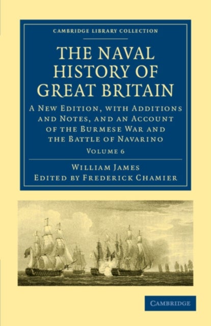 The Naval History of Great Britain - Volume 6 - A New Edition, with Additions and Notes, and an Account of the Burmese War and the Battle of Navarino