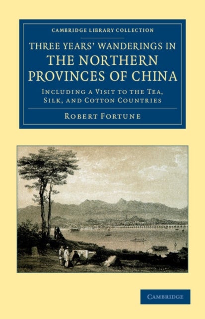Three Years' Wanderings in the Northern Provinces of China - Including a Visit to the Tea, Silk, and Cotton Countries
