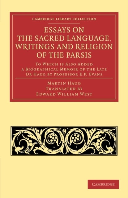Essays on the Sacred Language, Writings and Religion of the Parsis - To which is Also Added a Biographical Memoir of the Late Dr Haug by Professor E. P. Evans