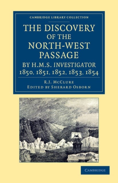The Discovery of the North-West Passage by HMS Investigator, 1850, 1851, 1852, 1853, 1854 - From the Logs and Journals of Capt. Robert Le M. M'Clure, Illustrated by S. Gurney Cresswell