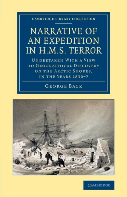 Narrative of an Expedition in HMS Terror - Undertaken with a View to Geographical Discovery on the Arctic Shores, in the Years 1836–7