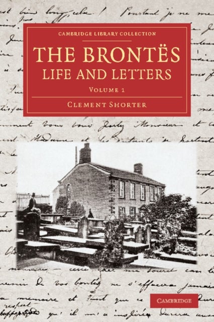 The Brontes Life and Letters - Being an Attempt to Present a Full and Final Record of the Lives of the Three Sisters, Charlotte, Emily and Anne Bronte