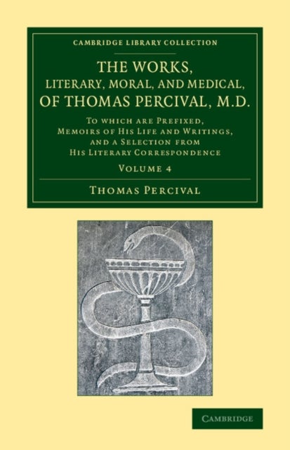 The Works, Literary, Moral, and Medical, of Thomas Percival, M.D.: Volume 4 - To Which Are Prefixed, Memoirs of his Life and Writings, and a Selection from his Literary Correspondence