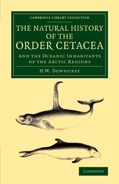 The Natural History of the Order Cetacea - And the Oceanic Inhabitants of the Arctic Regions