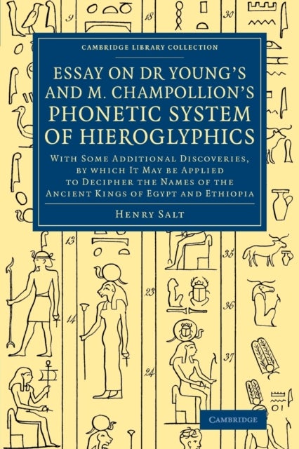 Essay on Dr Young's and M. Champollion's Phonetic System of Hieroglyphics - With Some Additional Discoveries, by Which It May Be Applied to Decipher the Names of the Ancient Kings of Egypt and Ethiopia