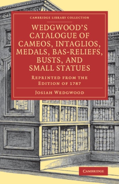 Wedgwood''s Catalogue of Cameos, Intaglios, Medals, Bas-Reliefs, Busts, and Small Statues - Reprinted from the Edition of 1787