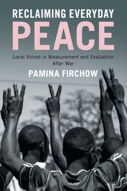 Reclaiming Everyday Peace - Local Voices in Measurement and Evaluation After War
