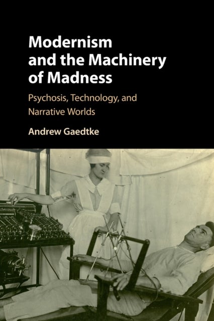 Modernism and the Machinery of Madness - Psychosis, Technology, and Narrative Worlds