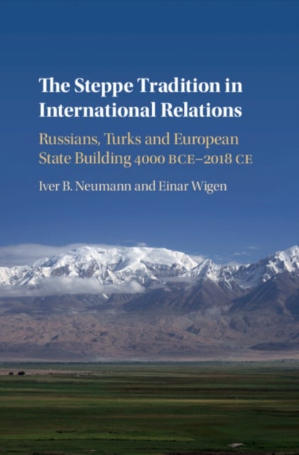 The Steppe Tradition in International Relations - Russians, Turks and European State Building 4000 BCE-2017 CE