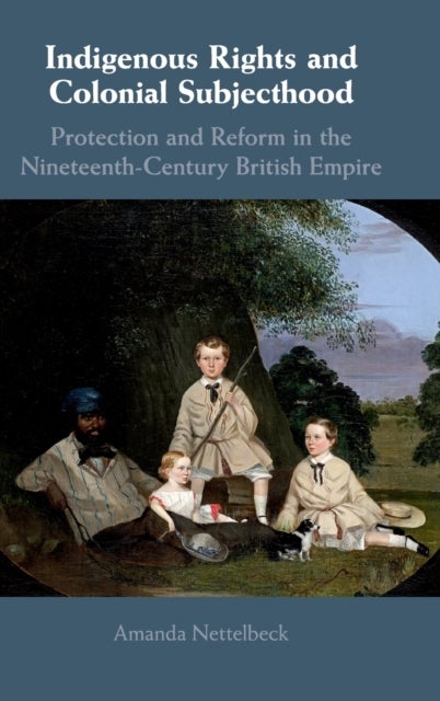 Indigenous Rights and Colonial Subjecthood - Protection and Reform in the Nineteenth-Century British Empire