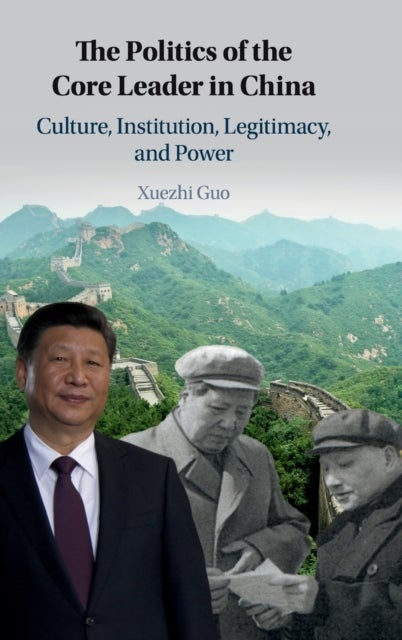 The Politics of the Core Leader in China - Culture, Institution, Legitimacy, and Power