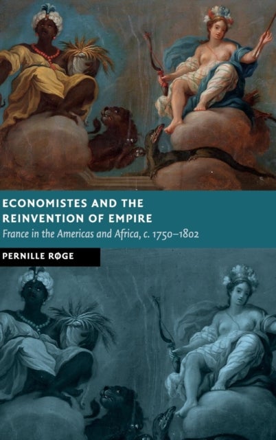 Economistes and the Reinvention of Empire - France in the Americas and Africa, c.1750–1802
