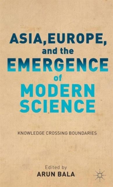 Asia, Europe, and the Emergence of Modern Science - Knowledge Crossing Boundaries
