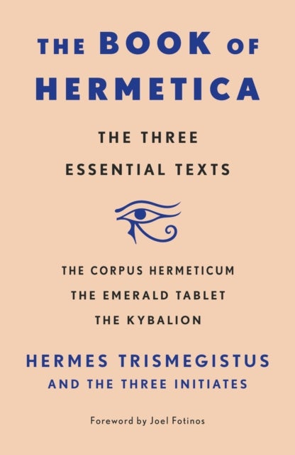 The Book of Hermetica - The Three Essential Texts: The Corpus Hermeticum, The Emerald Tablet, The Kybalion