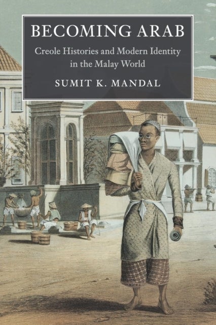 Becoming Arab - Creole Histories and Modern Identity in the Malay World