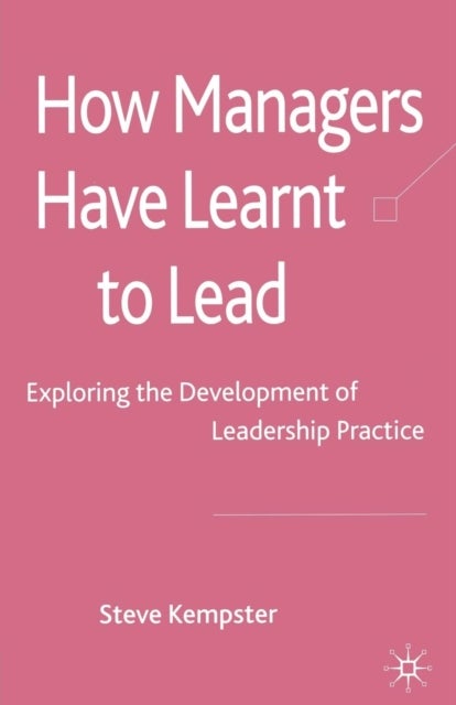 How Managers Have Learnt to Lead - Exploring the Development of Leadership Practice