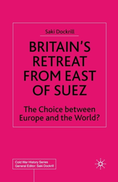 Britain''s Retreat from East of Suez - The Choice between Europe and the World?