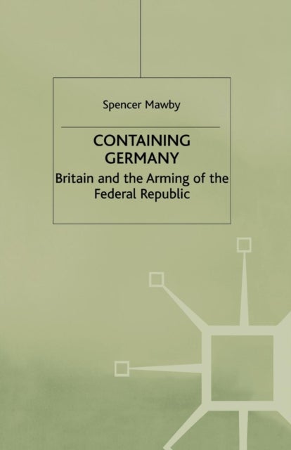 Containing Germany - Britain and the Arming of the Federal Republic