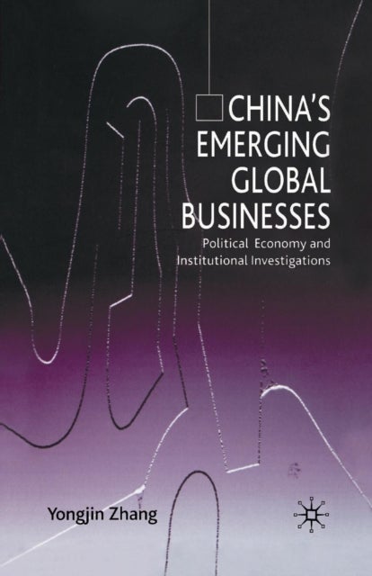 China''s Emerging Global Businesses - Political Economy and Institutional Investigations