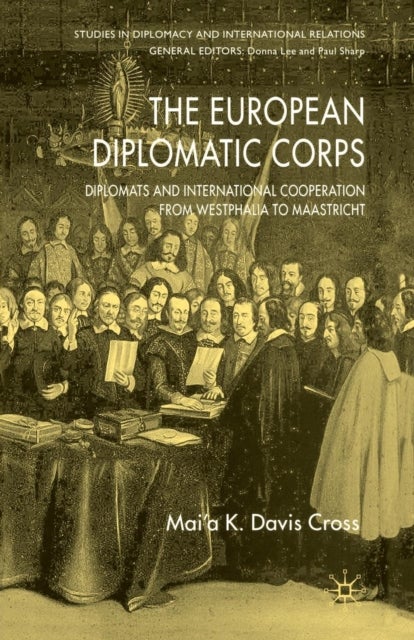 The European Diplomatic Corps - Diplomats and International Cooperation from Westphalia to Maastricht