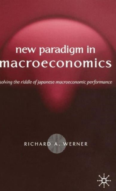 New Paradigm In Macroeconomics - Solving the Riddle of Japanese Macroeconomic Performance