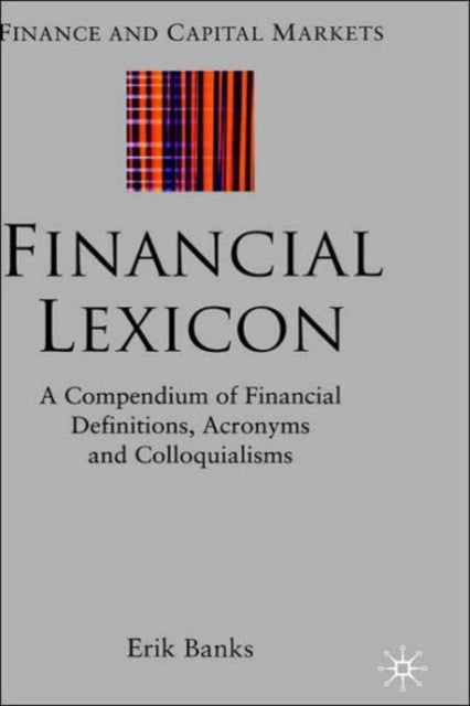 Financial Lexicon - A Compendium of Financial Definitions, Acronyms, and Colloquialisms