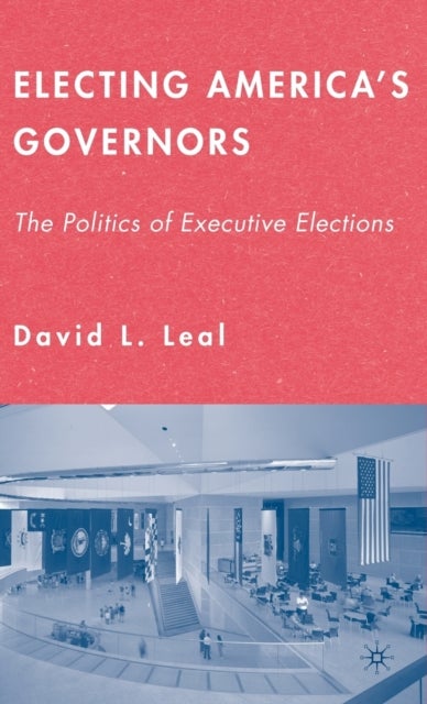 Electing America''s Governors - The Politics of Executive Elections