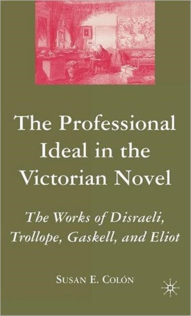 The Professional Ideal in the Victorian Novel - The Works of Disraeli, Trollope, Gaskell, and Eliot